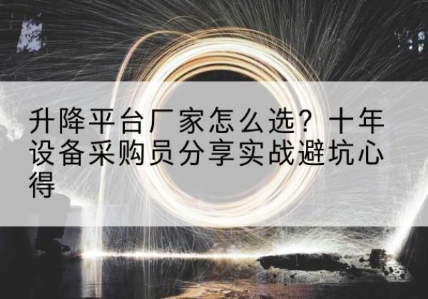 邓州升降平台厂家-怎么选？十年设备采购员分享实战避坑心得